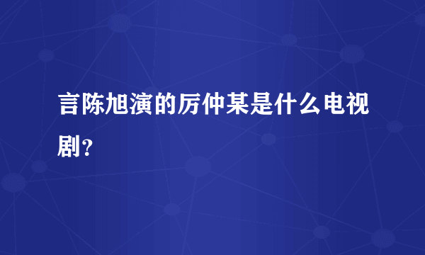 言陈旭演的厉仲某是什么电视剧？