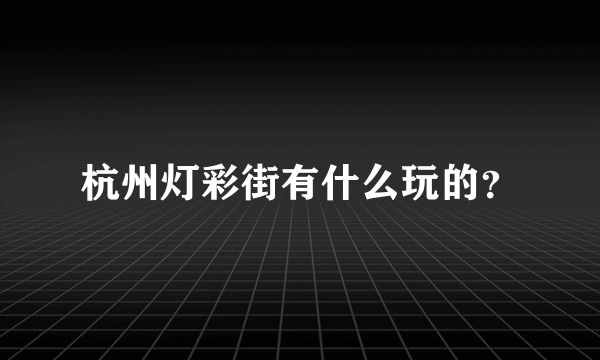 杭州灯彩街有什么玩的？