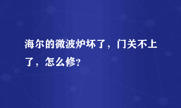 海尔的微波炉坏了，门关不上了，怎么修？