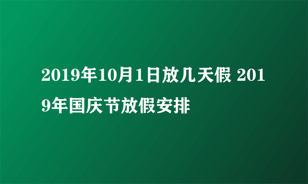 2019年10月1日放几天假 2019年国庆节放假安排