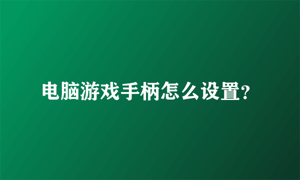 电脑游戏手柄怎么设置？