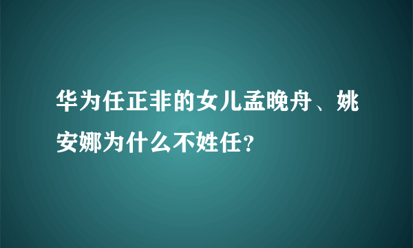 华为任正非的女儿孟晚舟、姚安娜为什么不姓任？