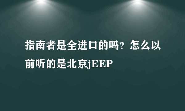 指南者是全进口的吗？怎么以前听的是北京jEEP