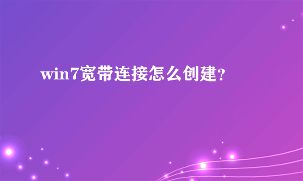 win7宽带连接怎么创建？