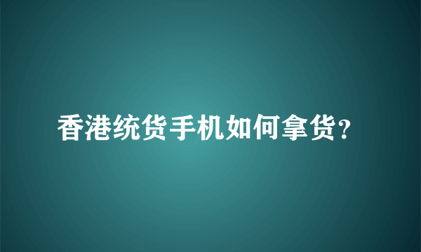 香港统货手机如何拿货？