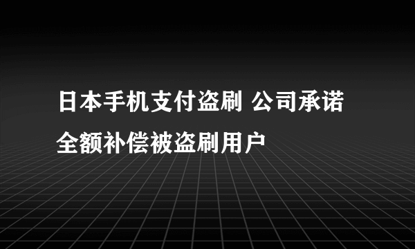 日本手机支付盗刷 公司承诺全额补偿被盗刷用户