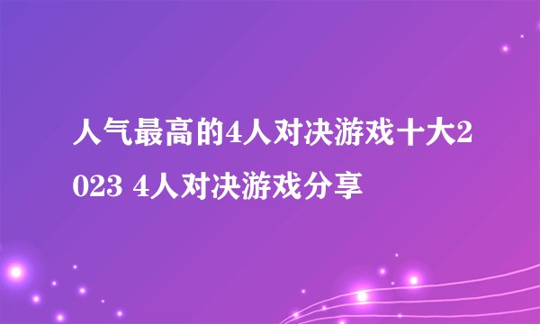 人气最高的4人对决游戏十大2023 4人对决游戏分享