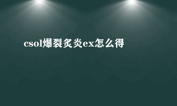 csol爆裂炙炎ex怎么得