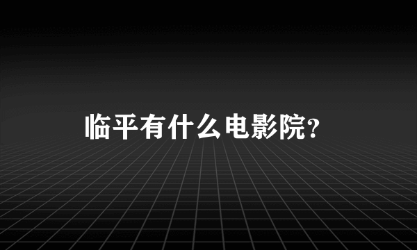 临平有什么电影院？