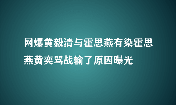 网爆黄毅清与霍思燕有染霍思燕黄奕骂战输了原因曝光