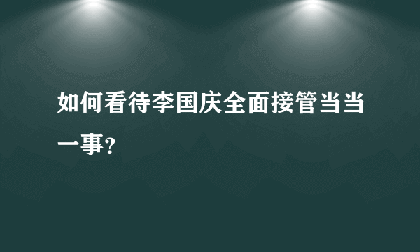 如何看待李国庆全面接管当当一事？