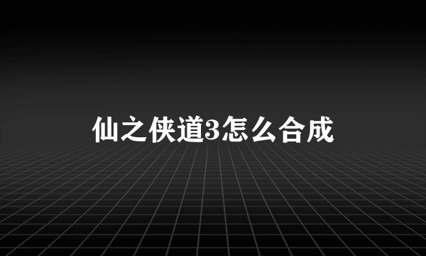 仙之侠道3怎么合成