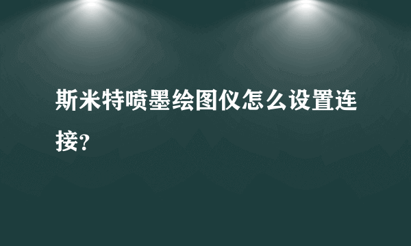 斯米特喷墨绘图仪怎么设置连接？