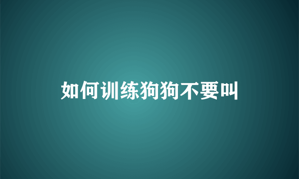 如何训练狗狗不要叫