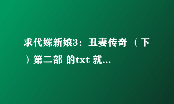 求代嫁新娘3：丑妻传奇 （下）第二部 的txt 就是她们到另一个世界之后的事