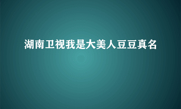 湖南卫视我是大美人豆豆真名