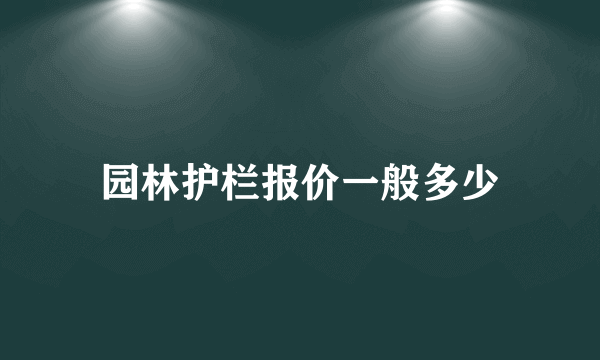 园林护栏报价一般多少