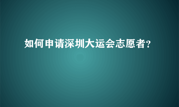 如何申请深圳大运会志愿者？