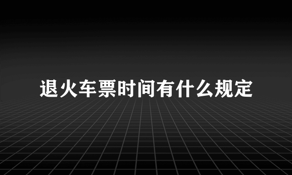 退火车票时间有什么规定