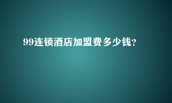 99连锁酒店加盟费多少钱？