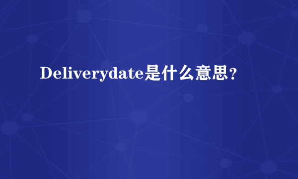 Deliverydate是什么意思？