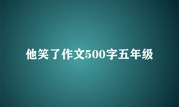 他笑了作文500字五年级