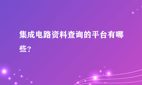 集成电路资料查询的平台有哪些？