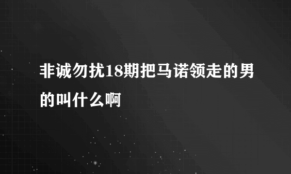 非诚勿扰18期把马诺领走的男的叫什么啊