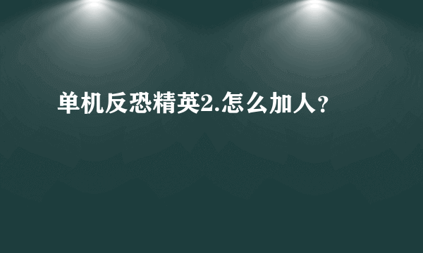 单机反恐精英2.怎么加人？