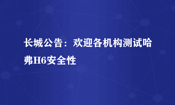 长城公告：欢迎各机构测试哈弗H6安全性