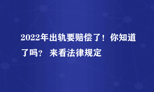 2022年出轨要赔偿了！你知道了吗？ 来看法律规定