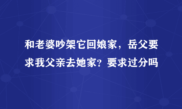 和老婆吵架它回娘家，岳父要求我父亲去她家？要求过分吗