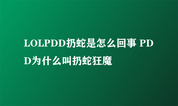 LOLPDD扔蛇是怎么回事 PDD为什么叫扔蛇狂魔