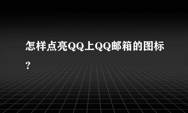 怎样点亮QQ上QQ邮箱的图标？