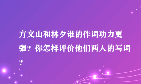 方文山和林夕谁的作词功力更强？你怎样评价他们两人的写词？