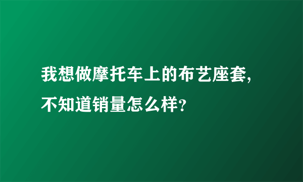 我想做摩托车上的布艺座套,不知道销量怎么样？