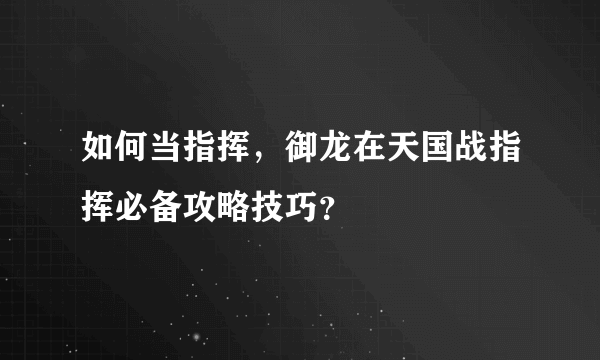 如何当指挥，御龙在天国战指挥必备攻略技巧？