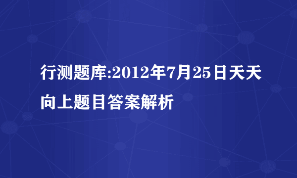 行测题库:2012年7月25日天天向上题目答案解析