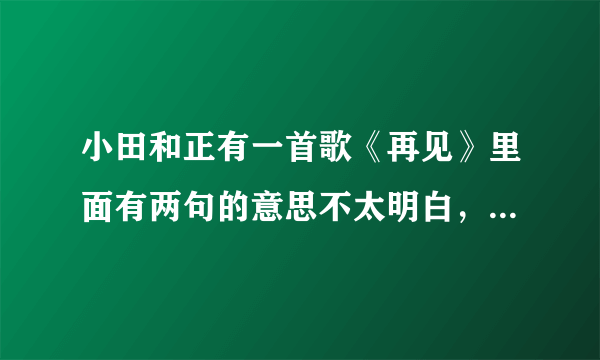 小田和正有一首歌《再见》里面有两句的意思不太明白，问问大家