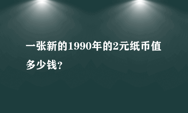 一张新的1990年的2元纸币值多少钱？