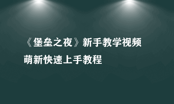 《堡垒之夜》新手教学视频 萌新快速上手教程