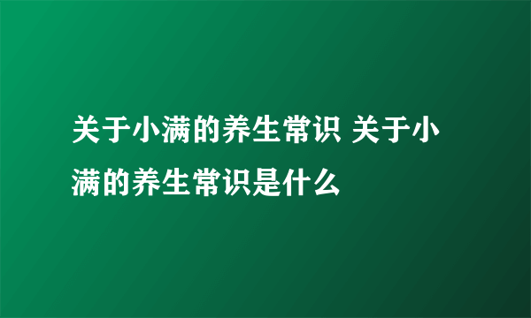 关于小满的养生常识 关于小满的养生常识是什么