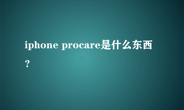 iphone procare是什么东西？