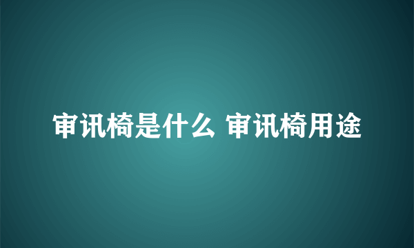 审讯椅是什么 审讯椅用途