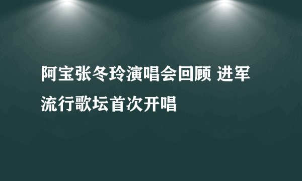 阿宝张冬玲演唱会回顾 进军流行歌坛首次开唱