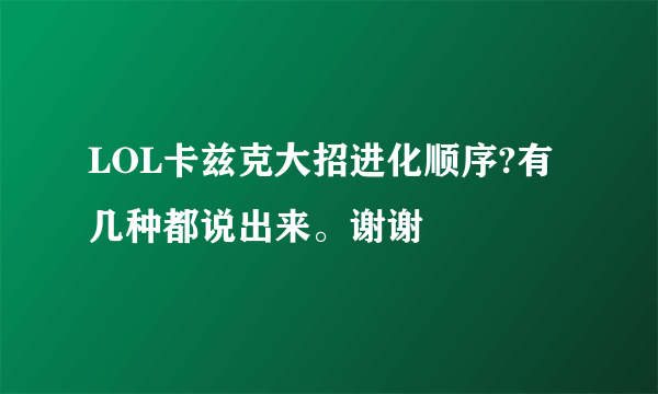 LOL卡兹克大招进化顺序?有几种都说出来。谢谢