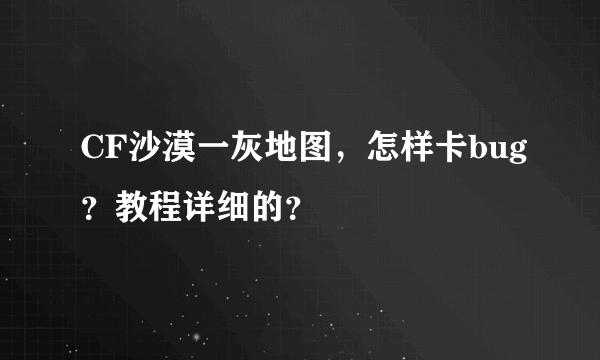 CF沙漠一灰地图，怎样卡bug？教程详细的？