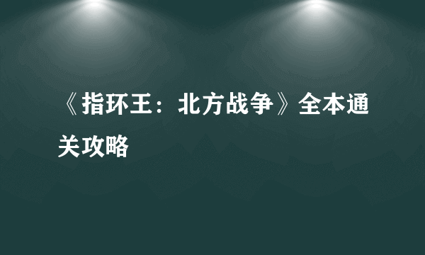 《指环王：北方战争》全本通关攻略