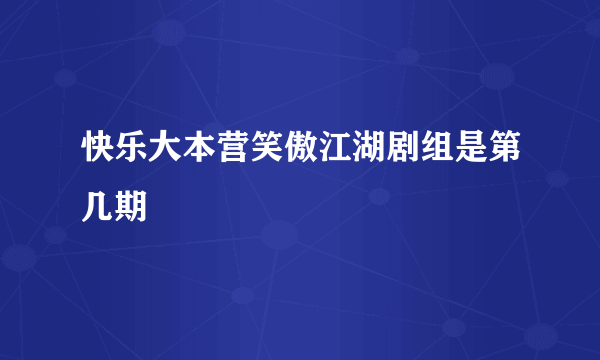 快乐大本营笑傲江湖剧组是第几期