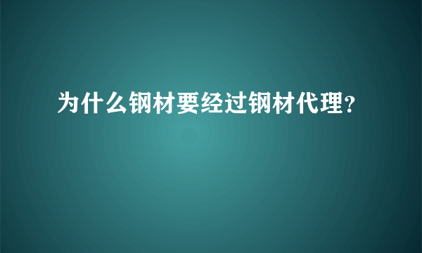 为什么钢材要经过钢材代理？